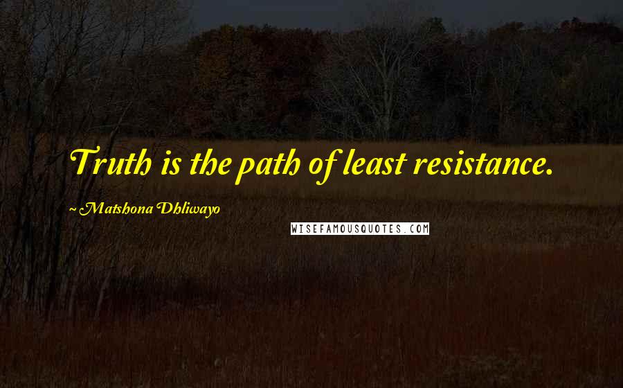 Matshona Dhliwayo Quotes: Truth is the path of least resistance.