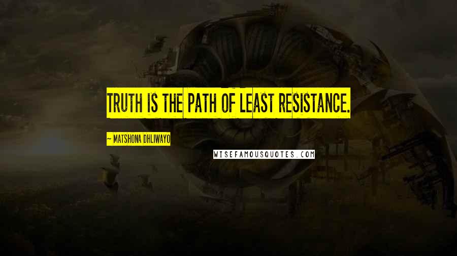 Matshona Dhliwayo Quotes: Truth is the path of least resistance.