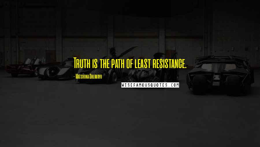 Matshona Dhliwayo Quotes: Truth is the path of least resistance.