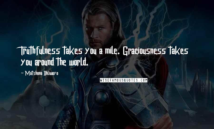 Matshona Dhliwayo Quotes: Truthfulness takes you a mile. Graciousness takes you around the world.