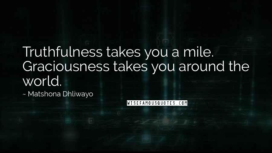 Matshona Dhliwayo Quotes: Truthfulness takes you a mile. Graciousness takes you around the world.