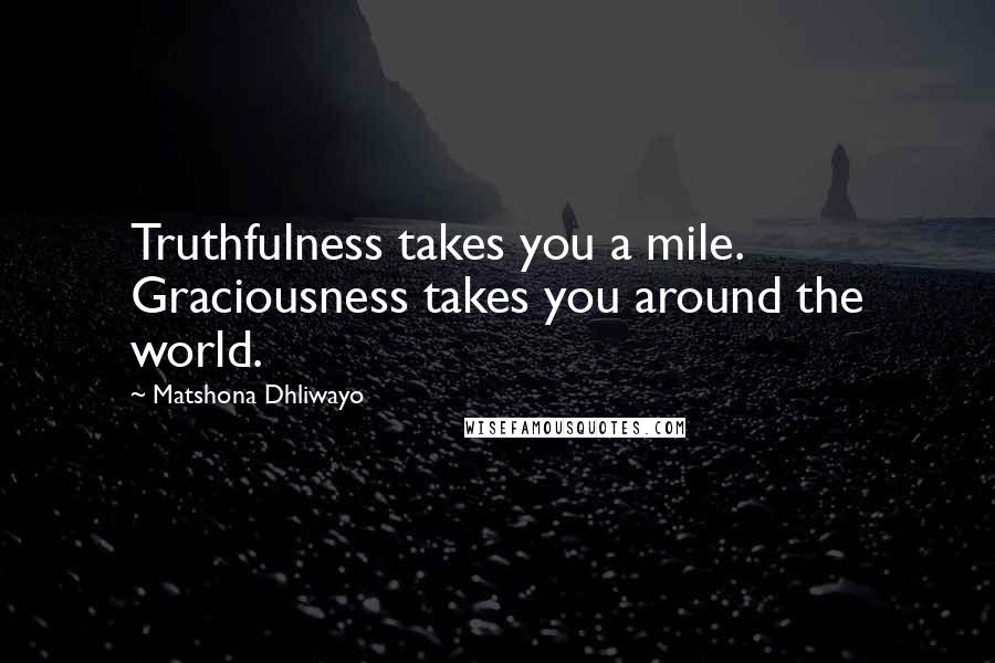 Matshona Dhliwayo Quotes: Truthfulness takes you a mile. Graciousness takes you around the world.