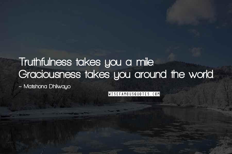 Matshona Dhliwayo Quotes: Truthfulness takes you a mile. Graciousness takes you around the world.