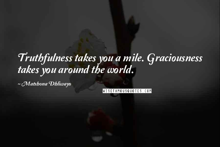 Matshona Dhliwayo Quotes: Truthfulness takes you a mile. Graciousness takes you around the world.
