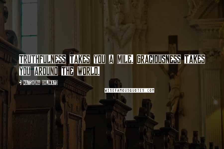 Matshona Dhliwayo Quotes: Truthfulness takes you a mile. Graciousness takes you around the world.