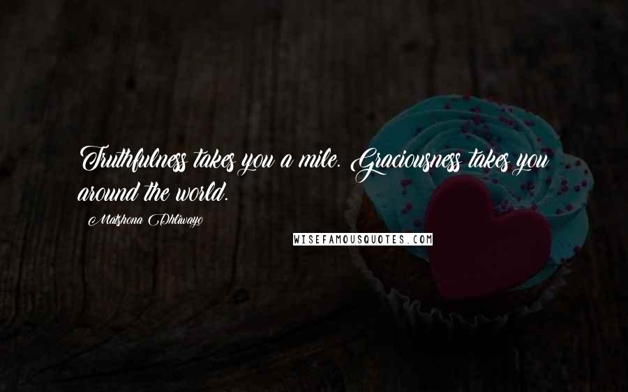 Matshona Dhliwayo Quotes: Truthfulness takes you a mile. Graciousness takes you around the world.