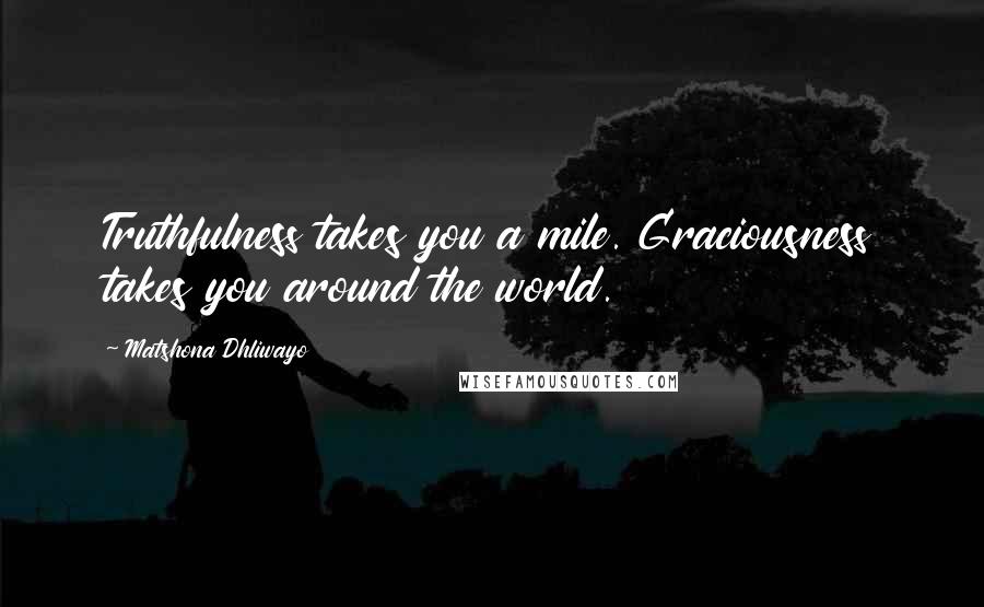 Matshona Dhliwayo Quotes: Truthfulness takes you a mile. Graciousness takes you around the world.