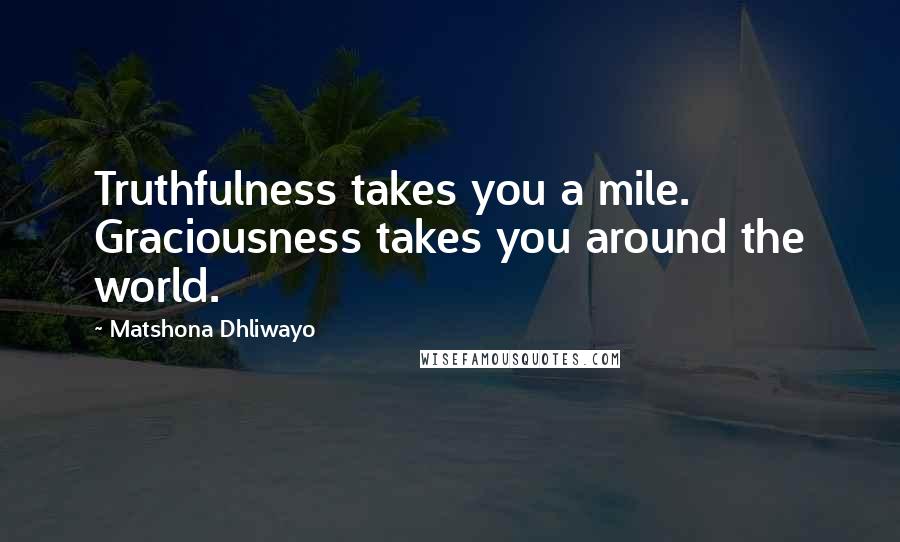 Matshona Dhliwayo Quotes: Truthfulness takes you a mile. Graciousness takes you around the world.