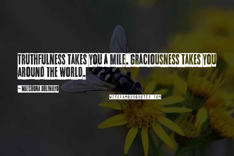 Matshona Dhliwayo Quotes: Truthfulness takes you a mile. Graciousness takes you around the world.