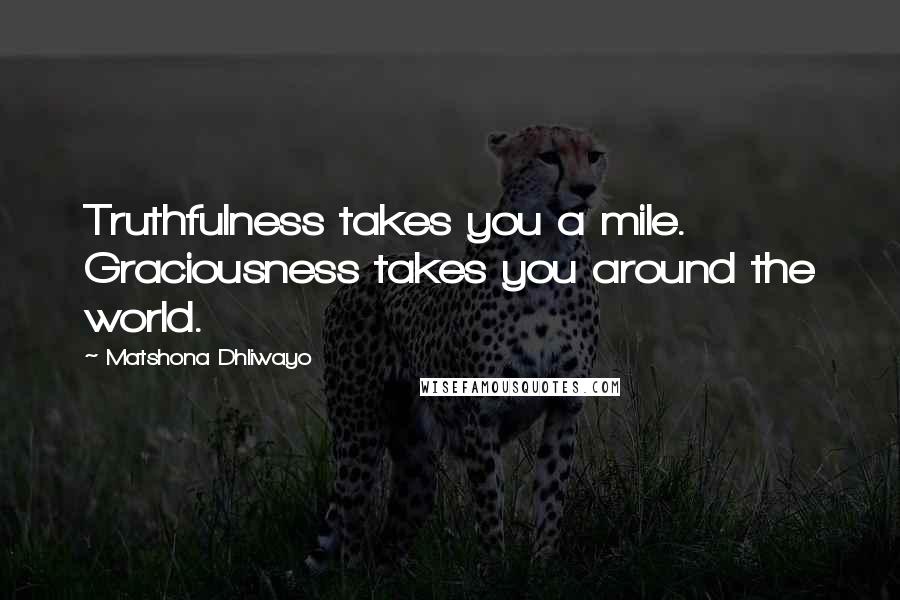 Matshona Dhliwayo Quotes: Truthfulness takes you a mile. Graciousness takes you around the world.