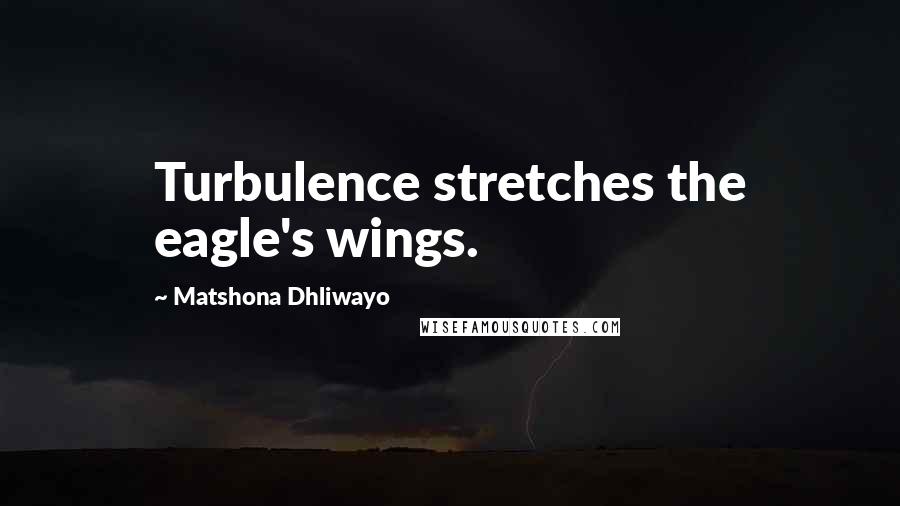 Matshona Dhliwayo Quotes: Turbulence stretches the eagle's wings.