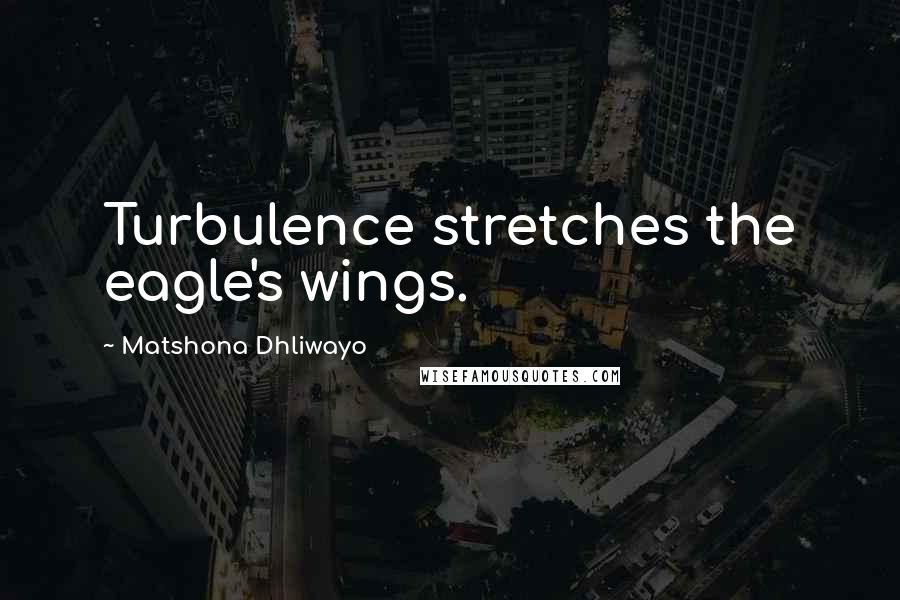 Matshona Dhliwayo Quotes: Turbulence stretches the eagle's wings.