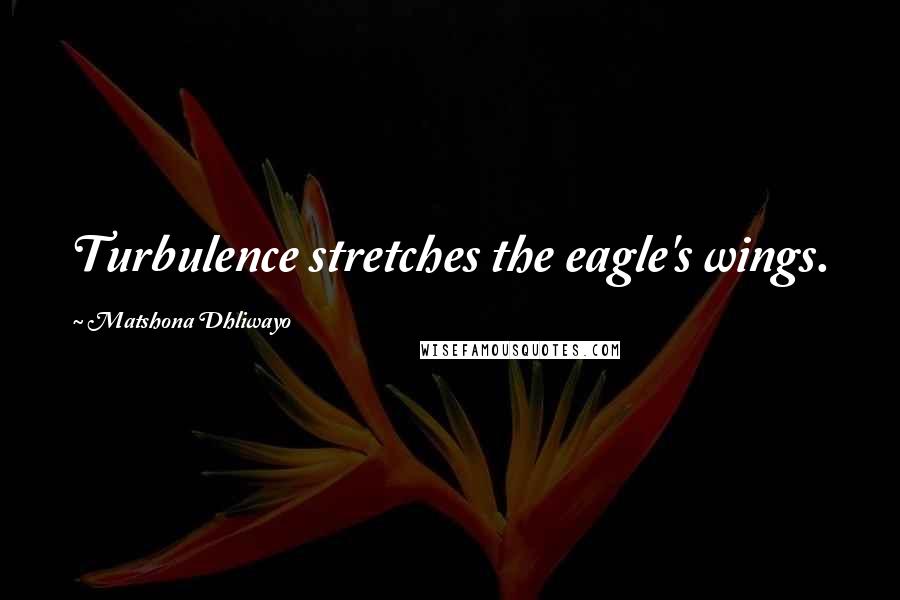 Matshona Dhliwayo Quotes: Turbulence stretches the eagle's wings.