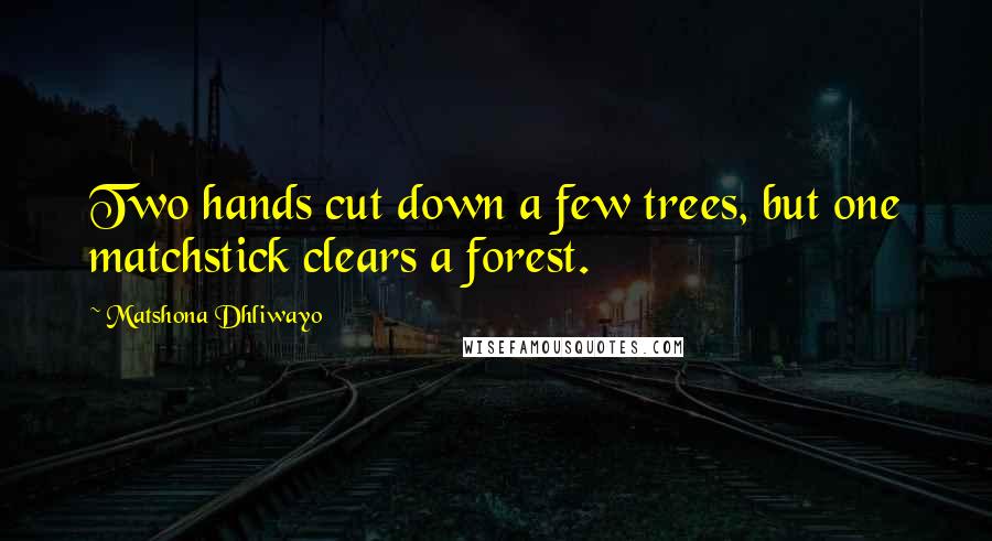 Matshona Dhliwayo Quotes: Two hands cut down a few trees, but one matchstick clears a forest.