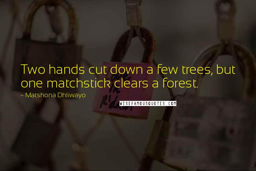 Matshona Dhliwayo Quotes: Two hands cut down a few trees, but one matchstick clears a forest.