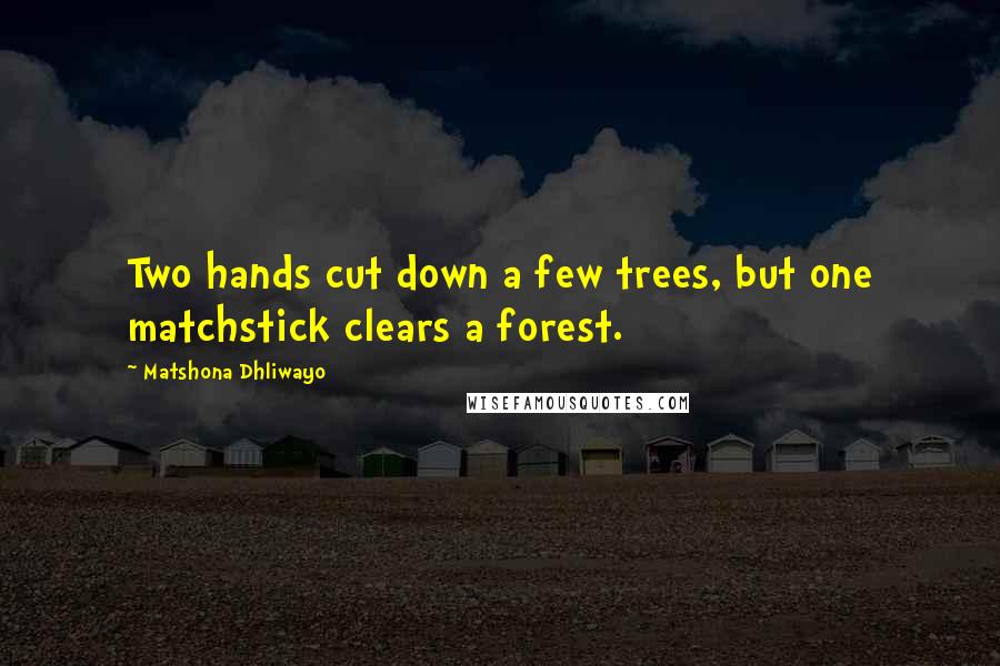 Matshona Dhliwayo Quotes: Two hands cut down a few trees, but one matchstick clears a forest.