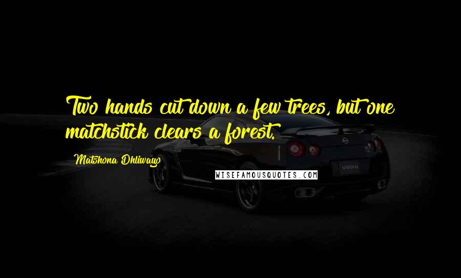 Matshona Dhliwayo Quotes: Two hands cut down a few trees, but one matchstick clears a forest.