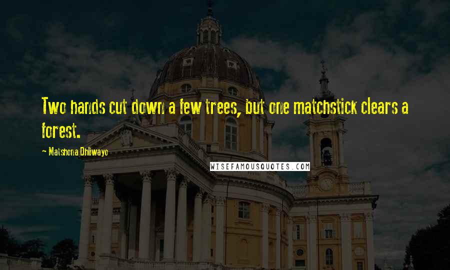 Matshona Dhliwayo Quotes: Two hands cut down a few trees, but one matchstick clears a forest.