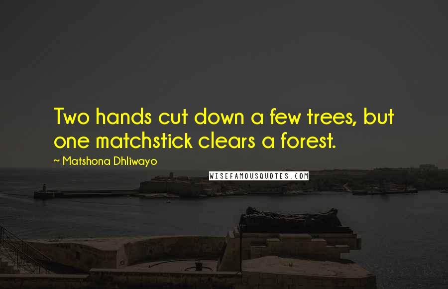 Matshona Dhliwayo Quotes: Two hands cut down a few trees, but one matchstick clears a forest.