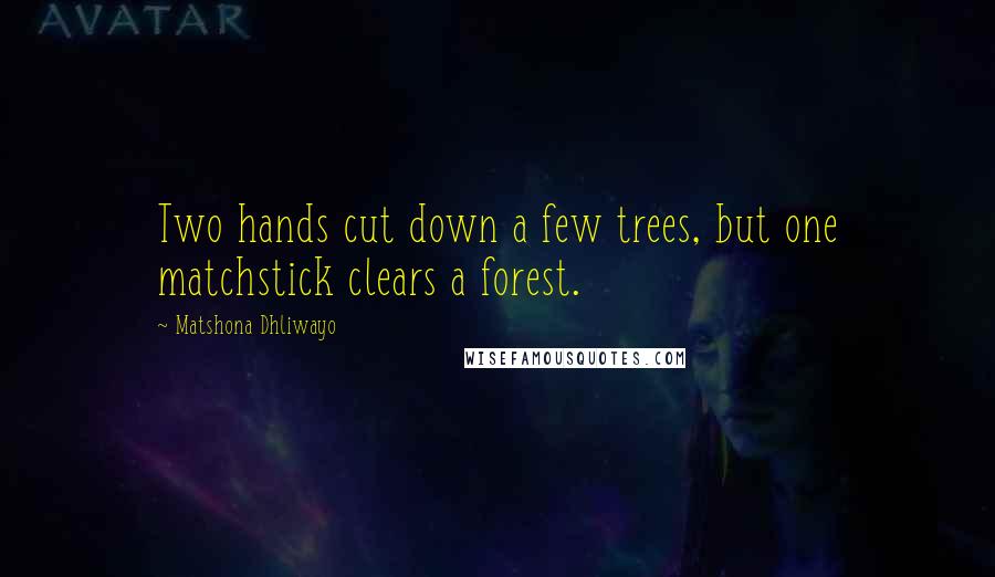 Matshona Dhliwayo Quotes: Two hands cut down a few trees, but one matchstick clears a forest.