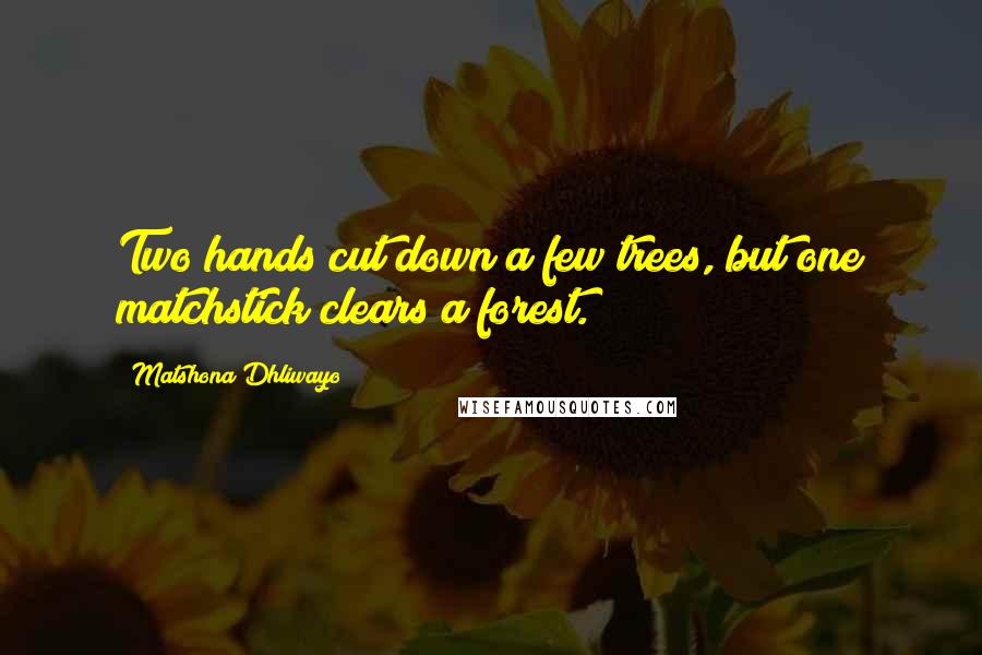 Matshona Dhliwayo Quotes: Two hands cut down a few trees, but one matchstick clears a forest.