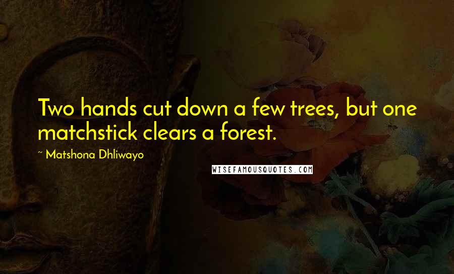 Matshona Dhliwayo Quotes: Two hands cut down a few trees, but one matchstick clears a forest.