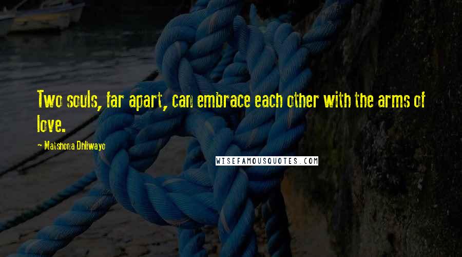 Matshona Dhliwayo Quotes: Two souls, far apart, can embrace each other with the arms of love.