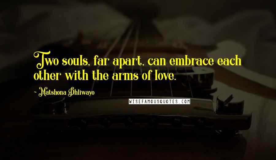 Matshona Dhliwayo Quotes: Two souls, far apart, can embrace each other with the arms of love.