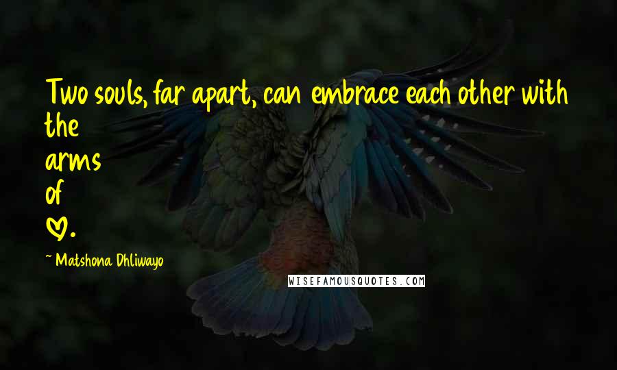 Matshona Dhliwayo Quotes: Two souls, far apart, can embrace each other with the arms of love.