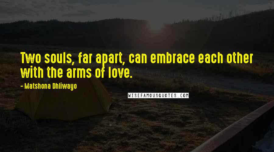 Matshona Dhliwayo Quotes: Two souls, far apart, can embrace each other with the arms of love.