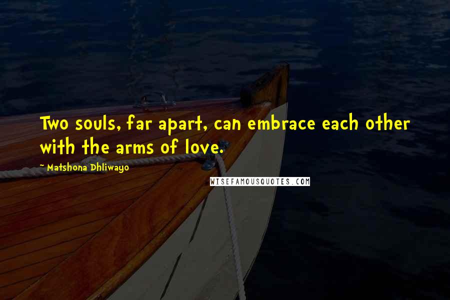 Matshona Dhliwayo Quotes: Two souls, far apart, can embrace each other with the arms of love.