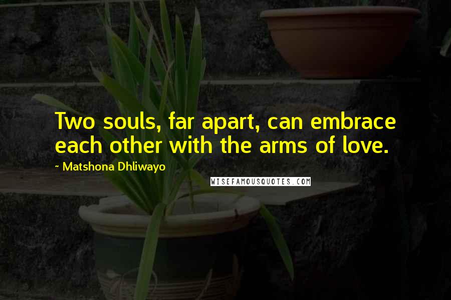 Matshona Dhliwayo Quotes: Two souls, far apart, can embrace each other with the arms of love.