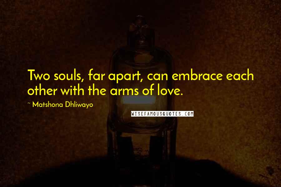 Matshona Dhliwayo Quotes: Two souls, far apart, can embrace each other with the arms of love.