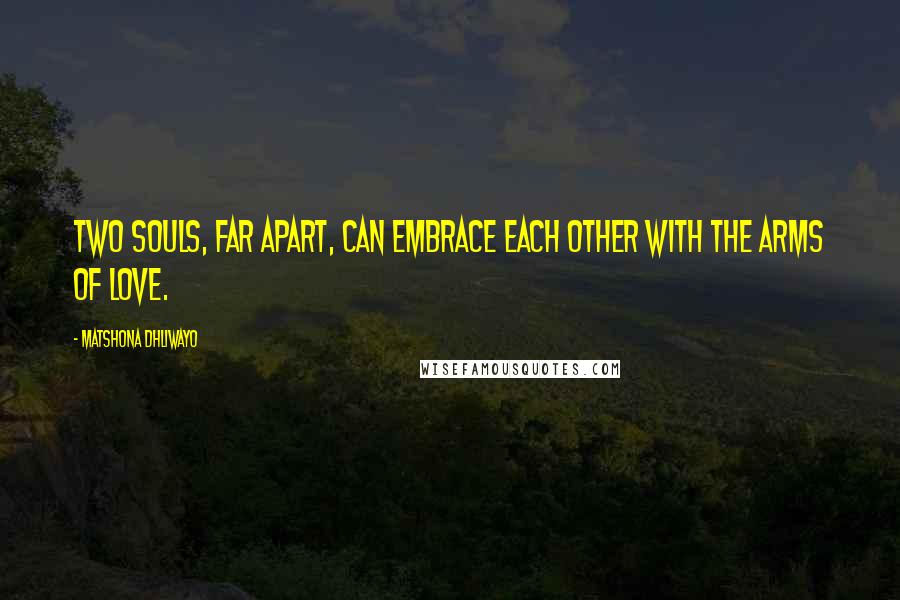 Matshona Dhliwayo Quotes: Two souls, far apart, can embrace each other with the arms of love.