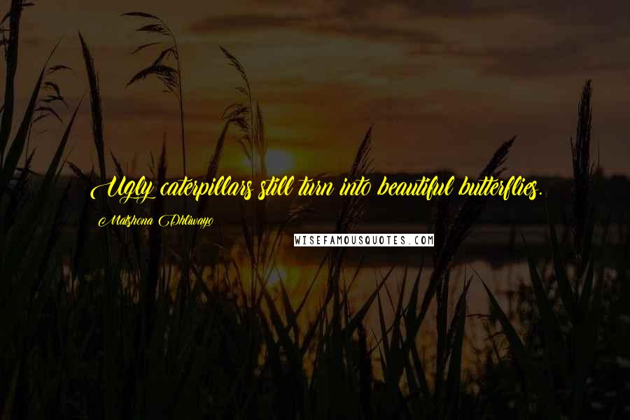 Matshona Dhliwayo Quotes: Ugly caterpillars still turn into beautiful butterflies.