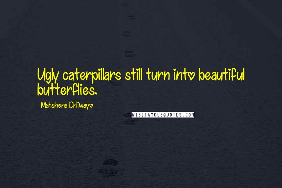 Matshona Dhliwayo Quotes: Ugly caterpillars still turn into beautiful butterflies.