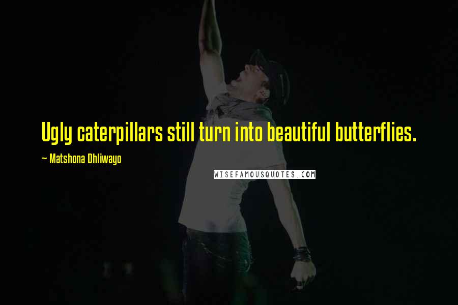 Matshona Dhliwayo Quotes: Ugly caterpillars still turn into beautiful butterflies.
