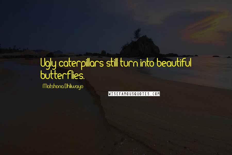 Matshona Dhliwayo Quotes: Ugly caterpillars still turn into beautiful butterflies.