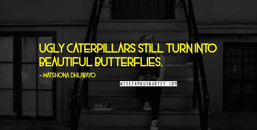 Matshona Dhliwayo Quotes: Ugly caterpillars still turn into beautiful butterflies.