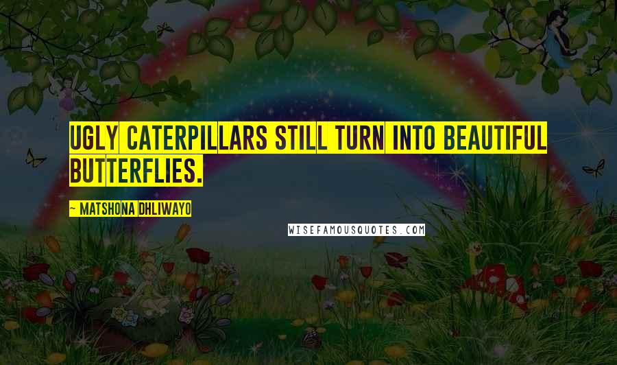 Matshona Dhliwayo Quotes: Ugly caterpillars still turn into beautiful butterflies.