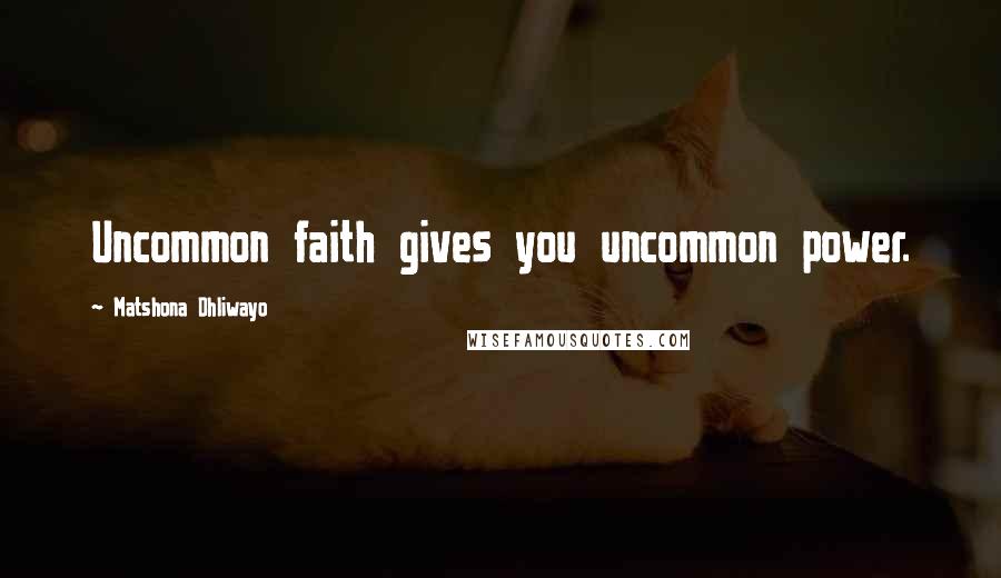 Matshona Dhliwayo Quotes: Uncommon faith gives you uncommon power.