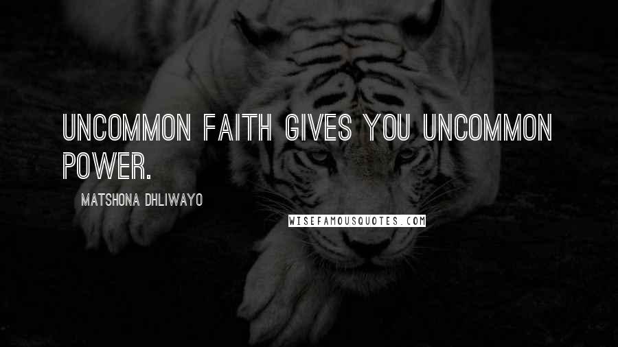 Matshona Dhliwayo Quotes: Uncommon faith gives you uncommon power.