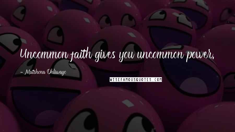 Matshona Dhliwayo Quotes: Uncommon faith gives you uncommon power.