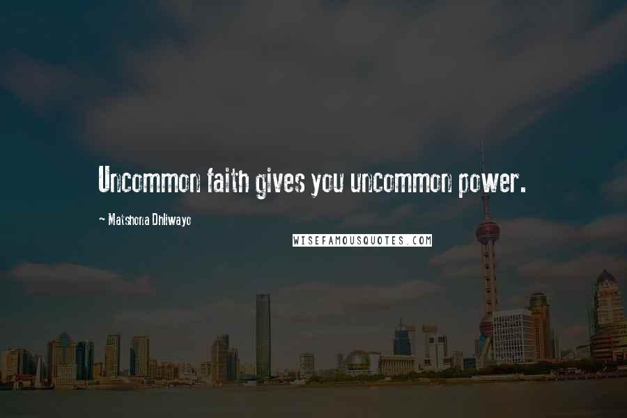 Matshona Dhliwayo Quotes: Uncommon faith gives you uncommon power.