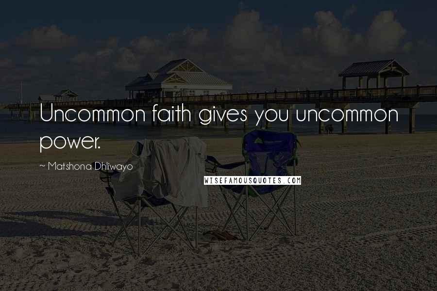 Matshona Dhliwayo Quotes: Uncommon faith gives you uncommon power.