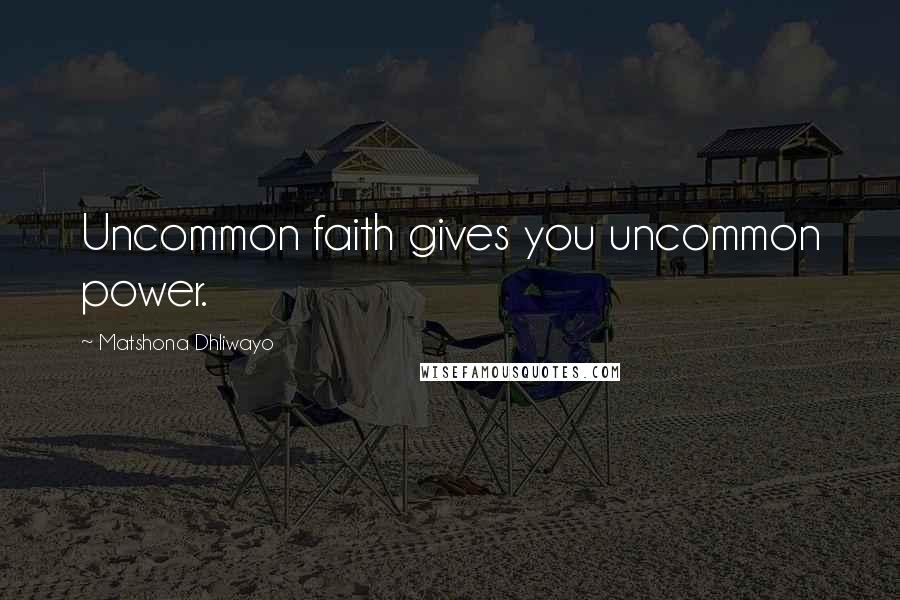 Matshona Dhliwayo Quotes: Uncommon faith gives you uncommon power.