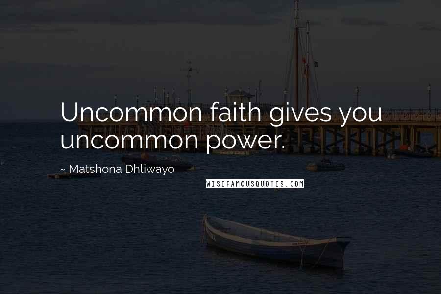 Matshona Dhliwayo Quotes: Uncommon faith gives you uncommon power.