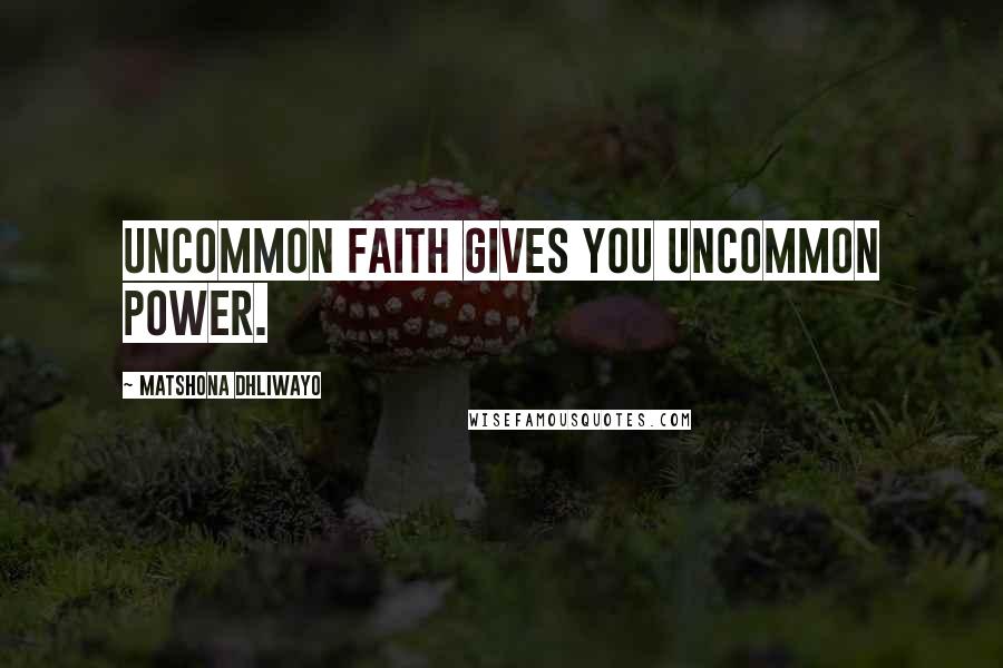 Matshona Dhliwayo Quotes: Uncommon faith gives you uncommon power.