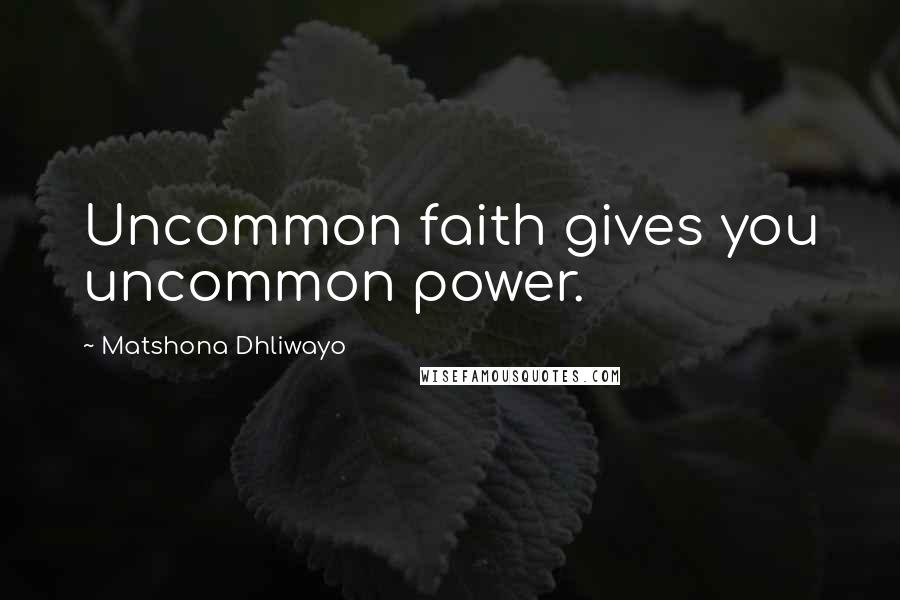 Matshona Dhliwayo Quotes: Uncommon faith gives you uncommon power.