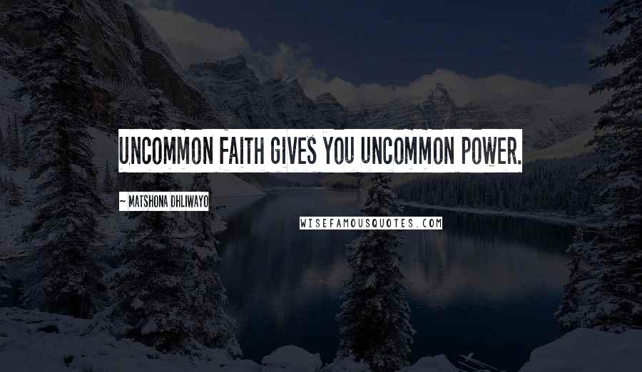 Matshona Dhliwayo Quotes: Uncommon faith gives you uncommon power.